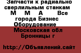 Запчасти к радиально-сверлильным станкам  2М55 2М57 2А554  - Все города Бизнес » Оборудование   . Московская обл.,Бронницы г.